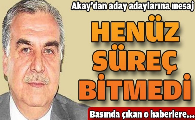 Akay : 'Adaylar için daha zamanımız var'