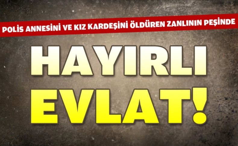 Anne ile kızı merdaneyle öldürüldü, şüpheli oğul aranıyor