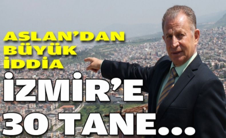 Aslan:İzmir’de 30 tane Dikmen Vadisi kurarım