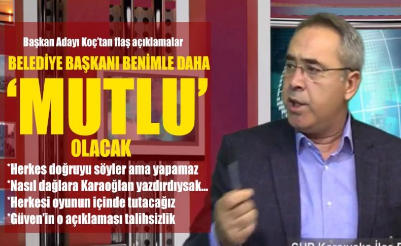 Başkan Adayı Koç’tan flaş açıklamalar: Benimle daha 'Mutlu' olacak
