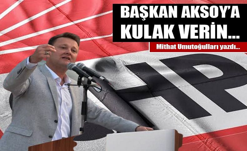 Başkan Aksoy'a kulak verin...