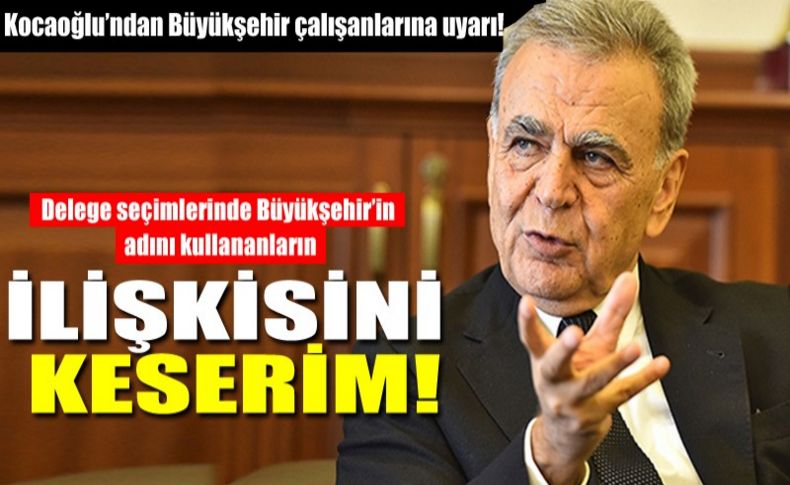 Kocaoğlu’ndan Büyükşehir çalışanlarına uyarı!