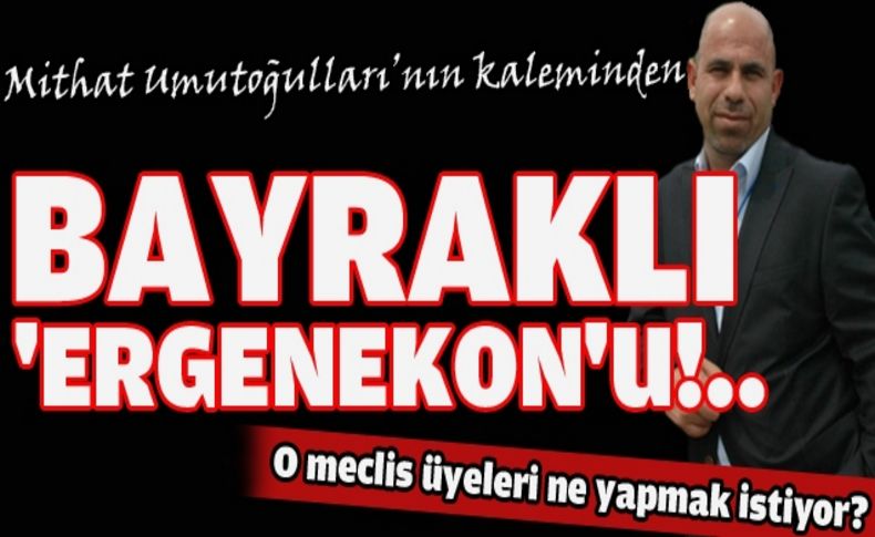 Bayraklı 'Ergenekon'u!..