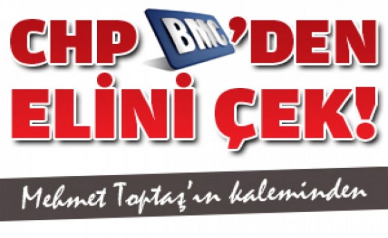 CHP BMC'den elini çek!