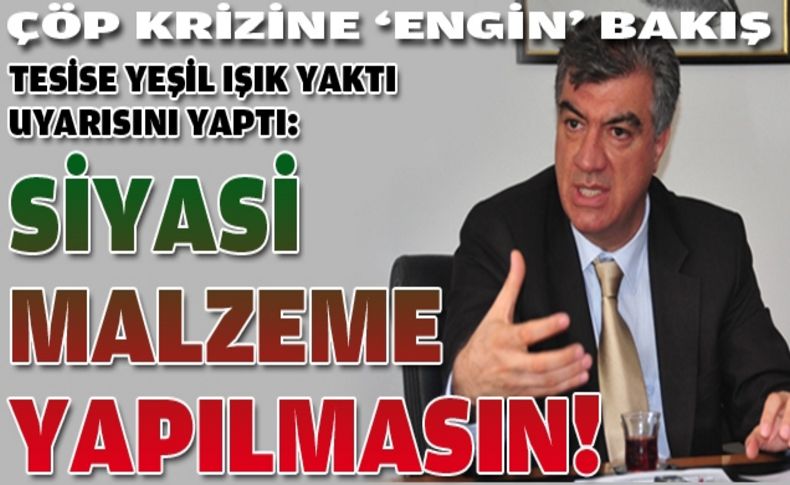 Çöp krizine Engin yorumu:Siyasi malzeme yapılmasın!
