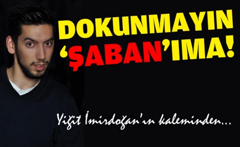 Dokunmayın 'Şaban'ıma