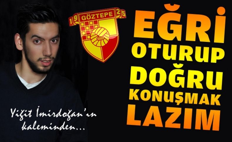 Eğri oturup doğru konuşmak lazım