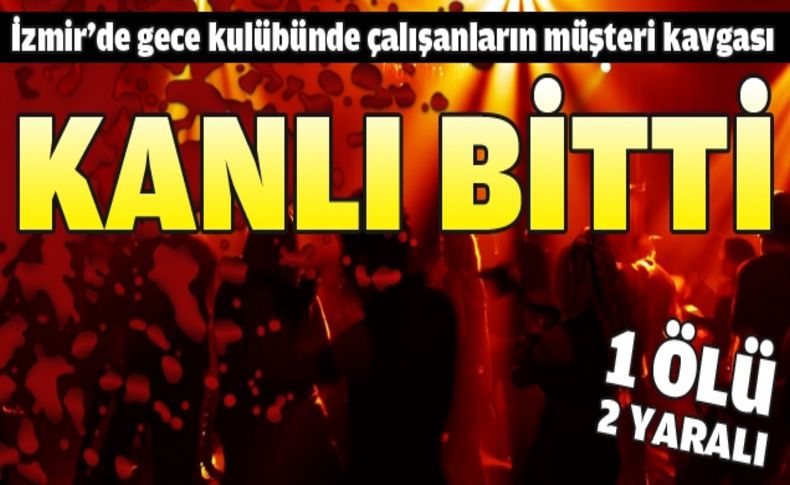 Gece kulübü çalışanlarının müşteri kavgası: 1 ölü, 2 yaralı