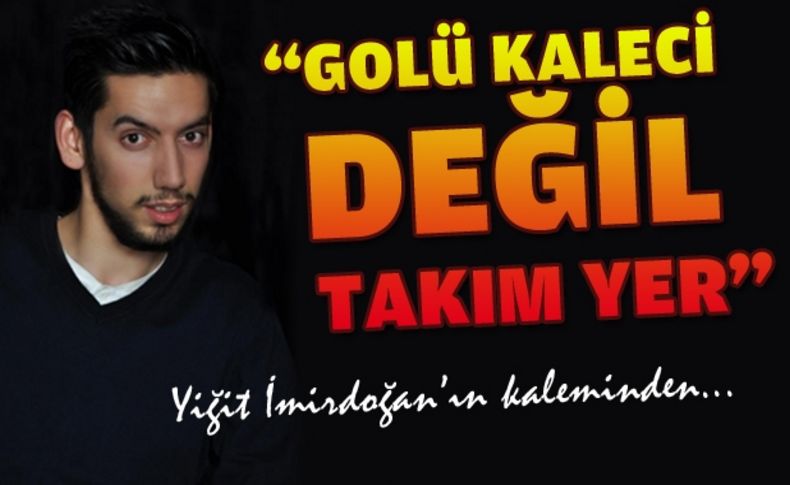 “Golü kaleci değil takım yer“