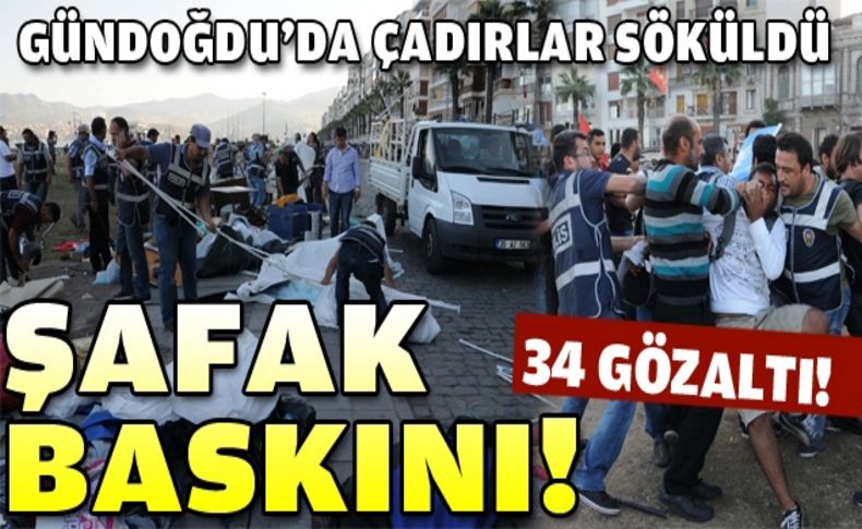 Gündoğdu'ya şafak baskını: Çadırlar toplatıldı