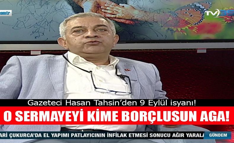 Hasan Tahsin'den 9 Eylül çıkışı: Sen o sermayeyi kime borçlusun aga!