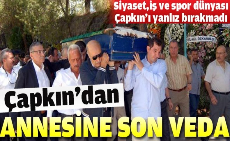 Hüseyin Çapkın annesini son yolculuğuna uğurladı