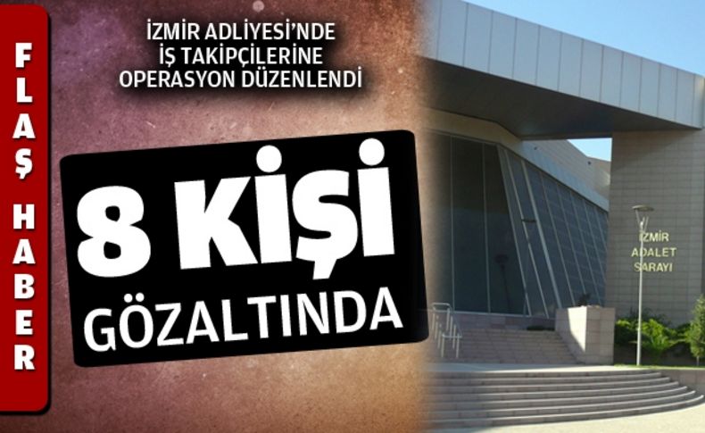 İzmir’de adliye takipçilerine operasyon