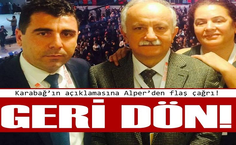 Karabağ’ın açıklamasına Alper’den flaş çağrı: Geri dön!