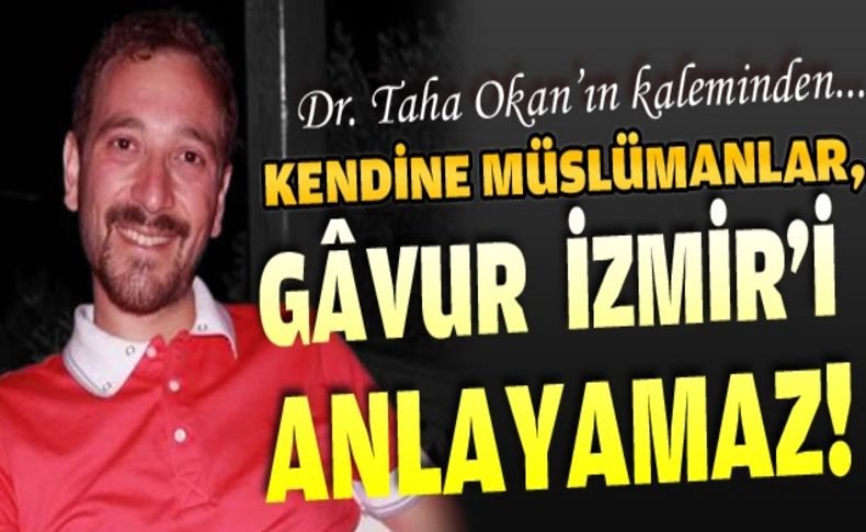 Kendine Müslümanlar Gavur İzmir'i anlayamaz!