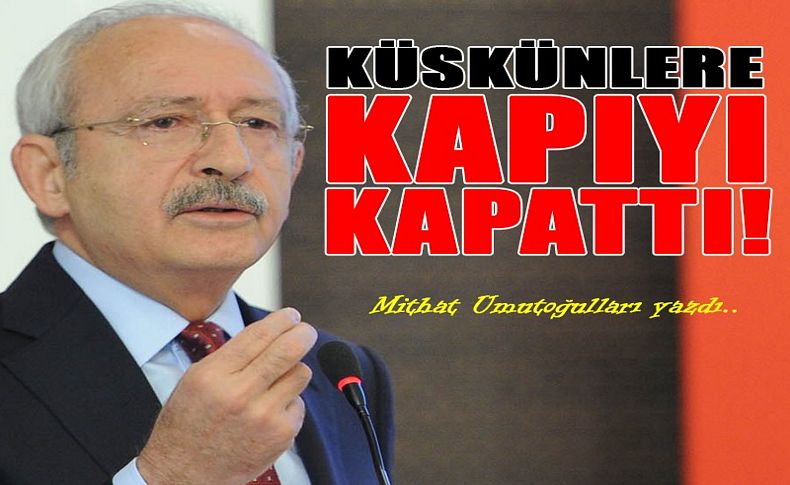 Kılıçdaroğlu küskünlere kapıyı kapattı...