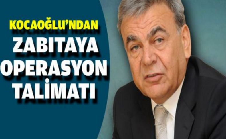 Kocaoğlu’ndan zabıtaya operasyon talimatı