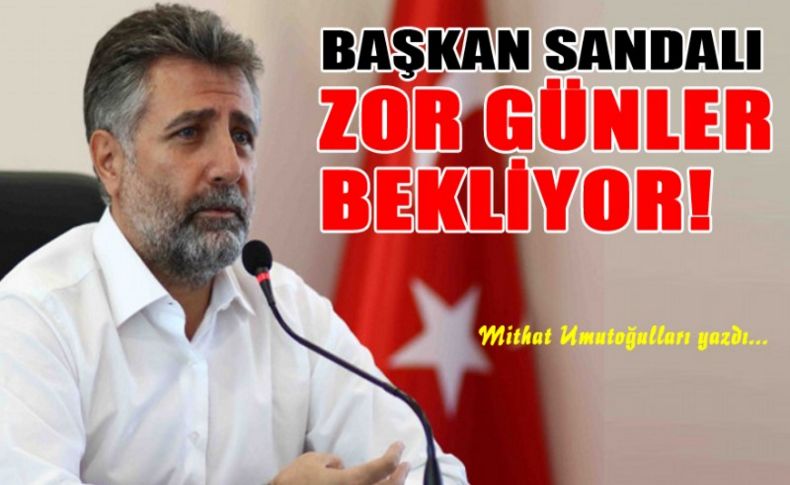 Başkan Sandal'ı sıkıntılı günler bekliyor!