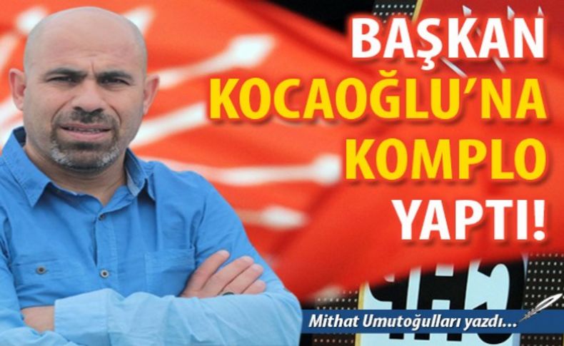 Başkan Kocaoğlu'na komployu kim yaptı'