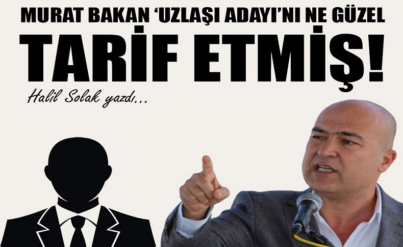 Murat Bakan 'uzlaşı adayı'nı ne güzel tarif etmiş...