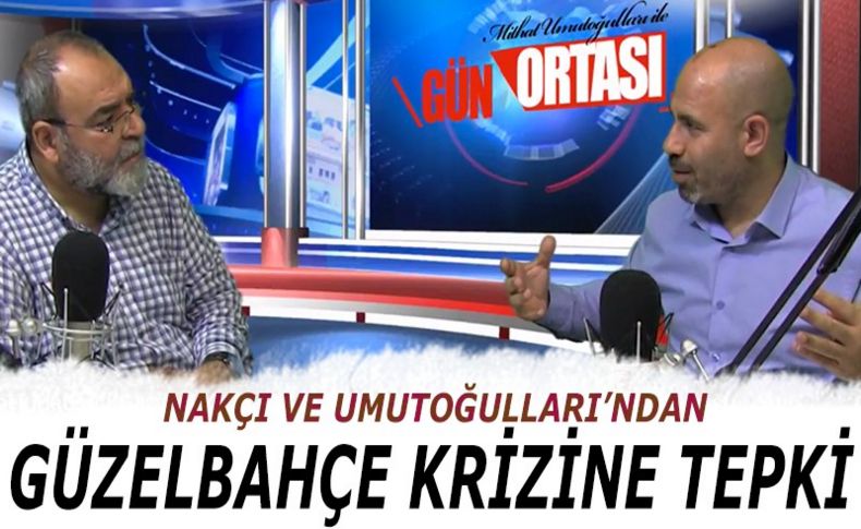 Nakçı ve Umutoğulları'ndan Güzelbahçe krizine tepki