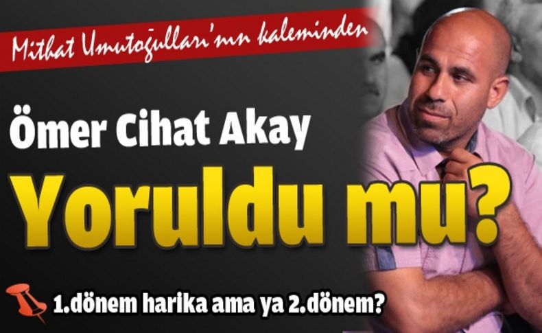 Ömer Cihat Akay yoruldu mu'