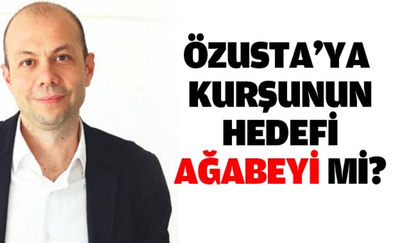Özusta’ya kurşunun hedefi ağabeyi mi'