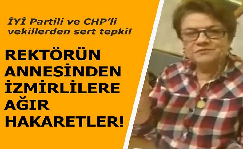 Rektörün annesinden İzmirlilere ağır hakaretler!