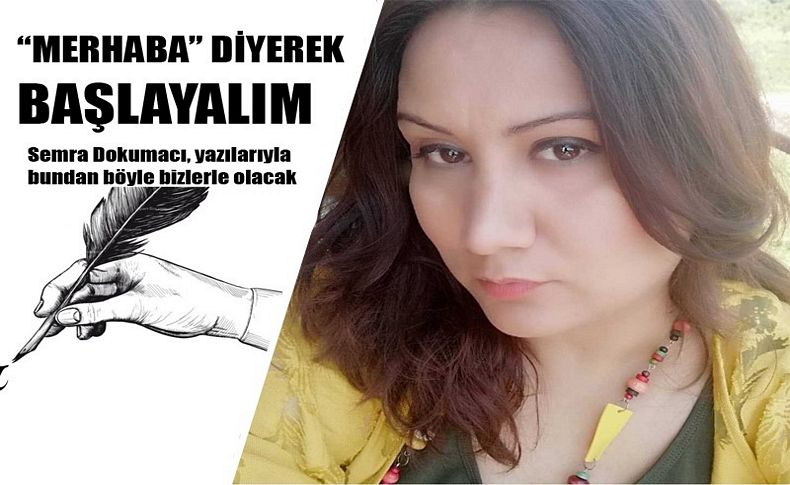 Semra Dokumacı, yazılarıyla bundan böyle bizlerle olacak