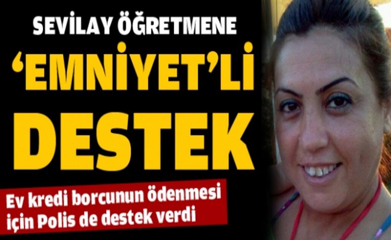 Sevilay öğretmenin ev kredi borcunun ödenmesi için polis de destek verecek