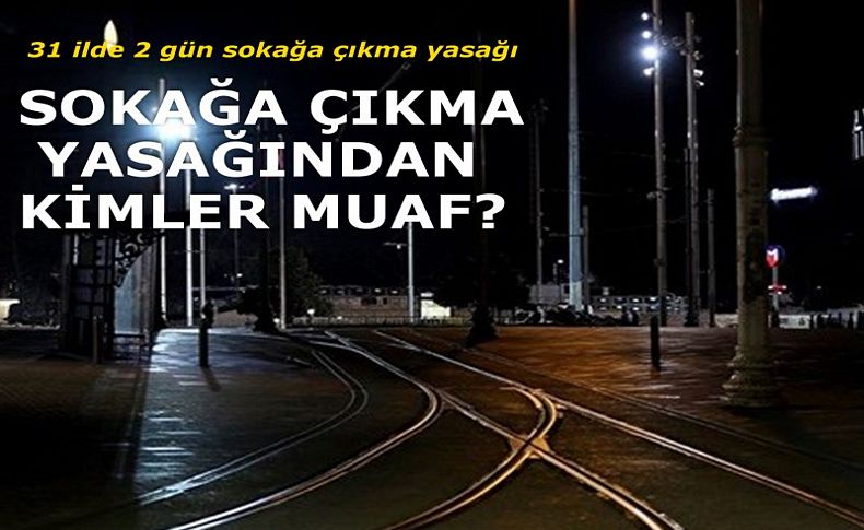 Sokağa çıkma yasağından kimler istisna tutulacak'