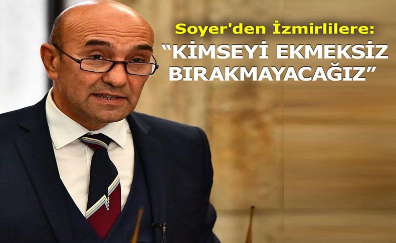 Soyer’den İzmirlilere: Kimseyi ekmeksiz bırakmayacağız