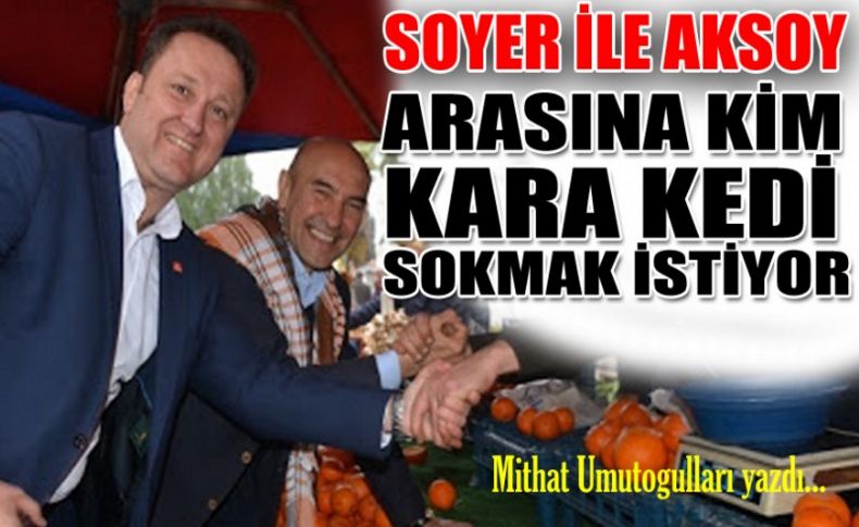 Soyer ile Aksoy arasına kim kara kedi sokmak istiyor'