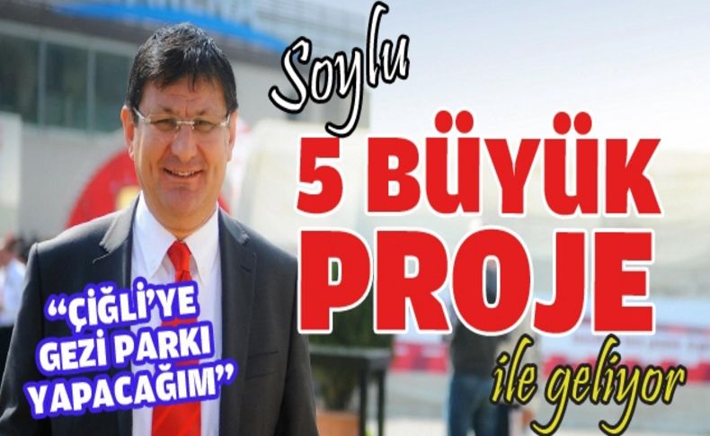 Soylu 5 büyük proje ile geliyor