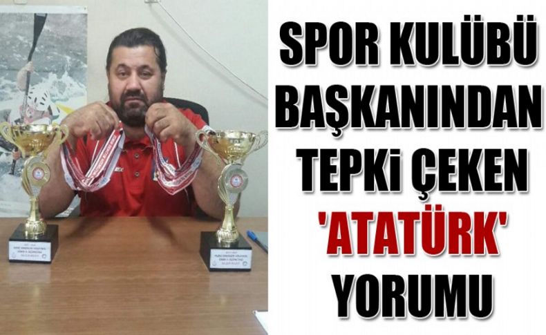 Spor kulübü başkanından tepki çeken 'Atatürk' yorumu