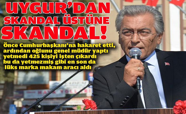 Uygur’dan skandal üstüne skadal!