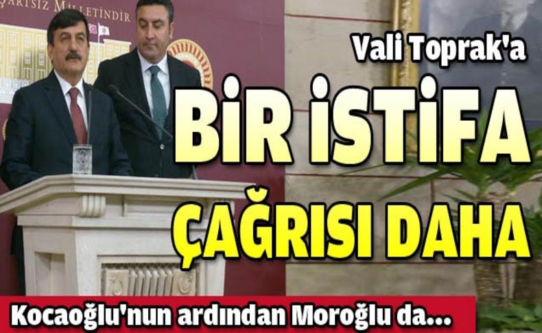 Vali Toprak'a bir istifa çağrısı da Moroğlu'ndan geldi