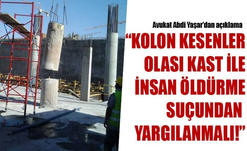 Yaşar: Kolon kesenler olası kastla öldürme suçundan yargılanmalı